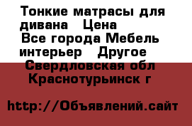 Тонкие матрасы для дивана › Цена ­ 2 295 - Все города Мебель, интерьер » Другое   . Свердловская обл.,Краснотурьинск г.